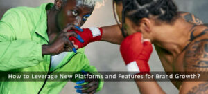 How to Leverage New Platforms and Features for Brand Growth