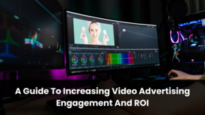 A Guide To Increasing Video Advertising Engagement And ROI